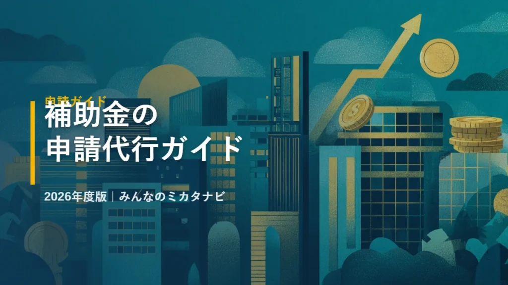 補助金の申請代行ガイド 2026年度版｜みんなのミカタナビ
