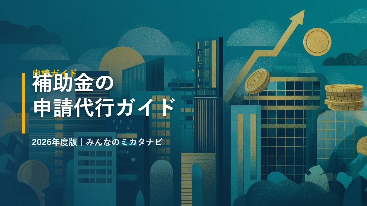 補助金の申請代行ガイド 2026年度版｜みんなのミカタナビ