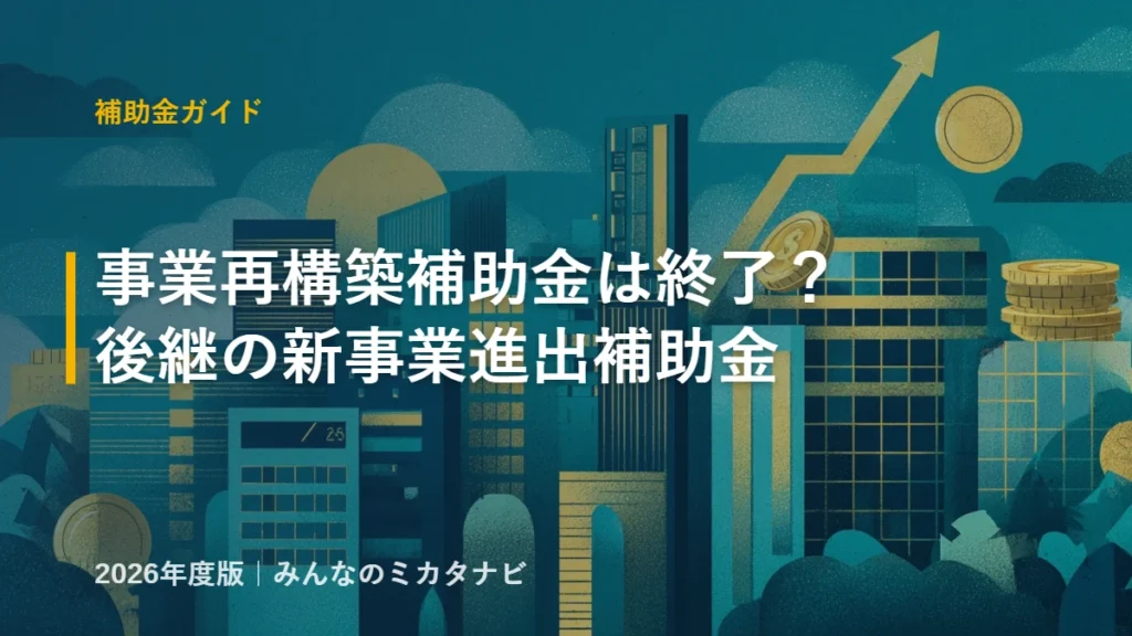 事業再構築補助金の終了と後継・新事業進出補助金の解説（2026年版）