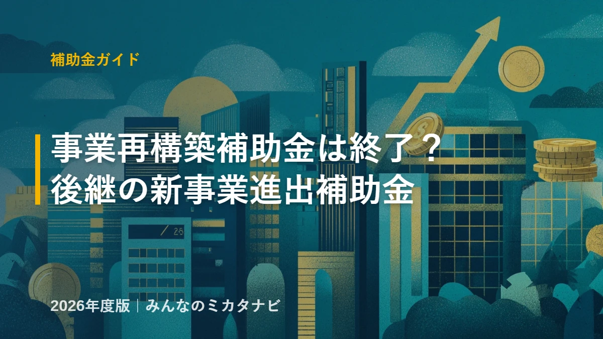 事業再構築補助金の終了と後継・新事業進出補助金の解説（2026年版）